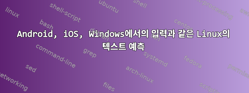 Android, iOS, Windows에서의 입력과 같은 Linux의 텍스트 예측