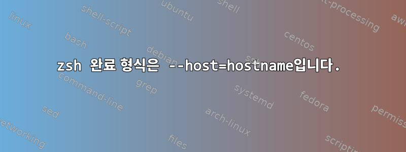 zsh 완료 형식은 --host=hostname입니다.