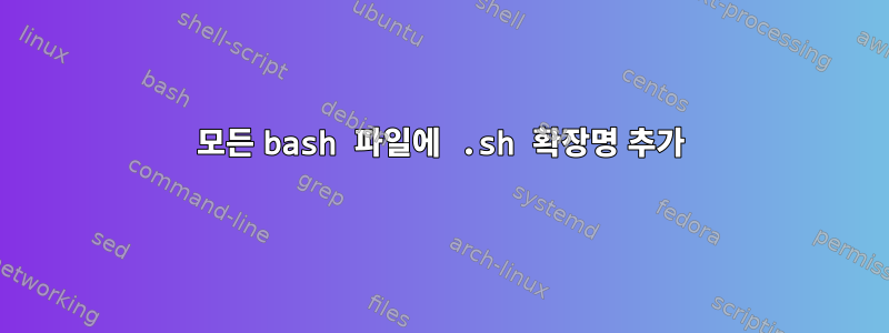 모든 bash 파일에 .sh 확장명 추가