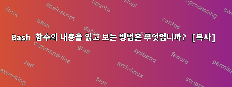 Bash 함수의 내용을 읽고 보는 방법은 무엇입니까? [복사]