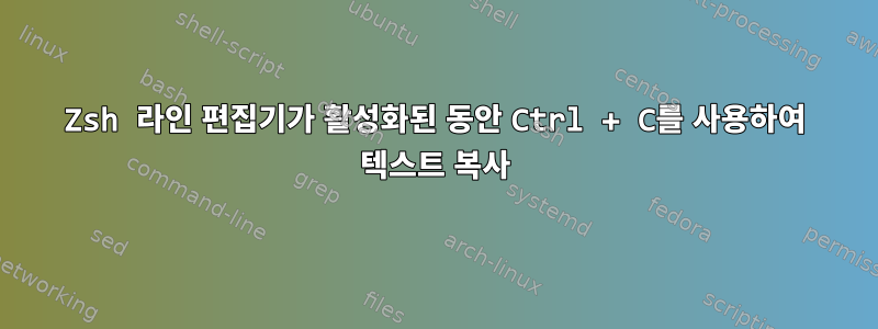 Zsh 라인 편집기가 활성화된 동안 Ctrl + C를 사용하여 텍스트 복사