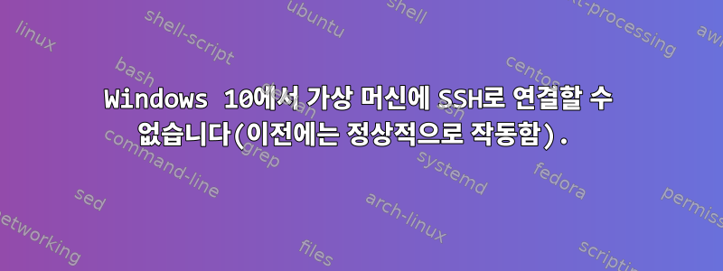 Windows 10에서 가상 머신에 SSH로 연결할 수 없습니다(이전에는 정상적으로 작동함).