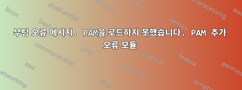 부팅 오류 메시지. PAM을 로드하지 못했습니다. PAM 추가 오류 모듈