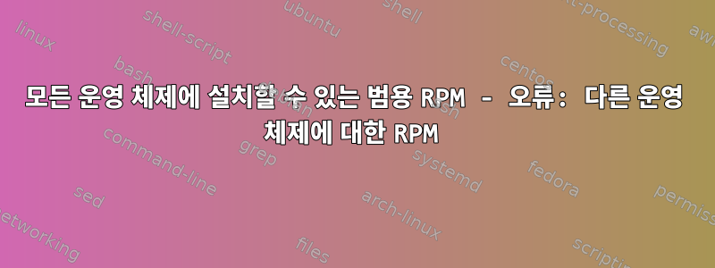 모든 운영 체제에 설치할 수 있는 범용 RPM - 오류: 다른 운영 체제에 대한 RPM