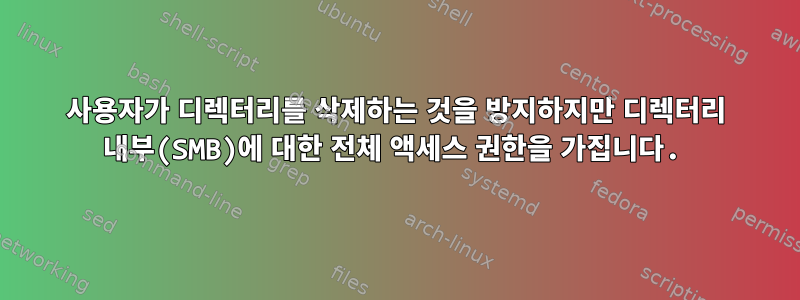 사용자가 디렉터리를 삭제하는 것을 방지하지만 디렉터리 내부(SMB)에 대한 전체 액세스 권한을 가집니다.