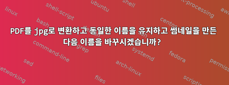 PDF를 jpg로 변환하고 동일한 이름을 유지하고 썸네일을 만든 다음 이름을 바꾸시겠습니까?