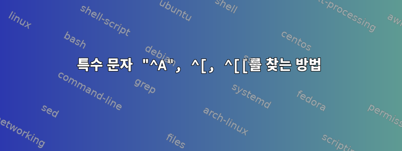 특수 문자 "^A", ^[, ^[[를 찾는 방법