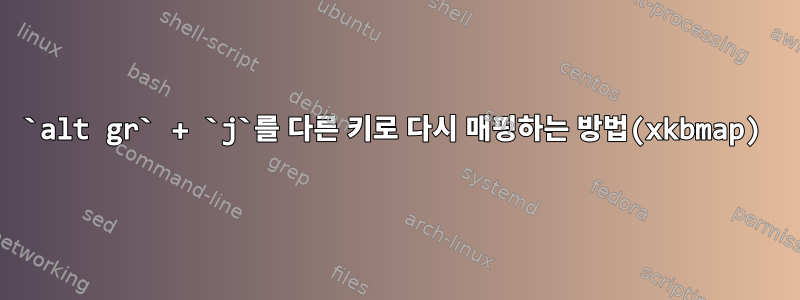 `alt gr` + `j`를 다른 키로 다시 매핑하는 방법(xkbmap)