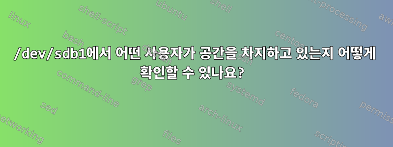 /dev/sdb1에서 어떤 사용자가 공간을 차지하고 있는지 어떻게 확인할 수 있나요?