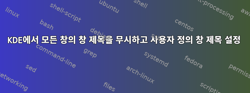 KDE에서 모든 창의 창 제목을 무시하고 사용자 정의 창 제목 설정