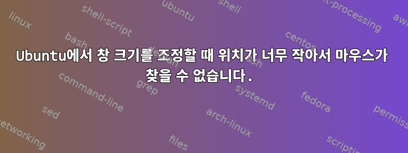 Ubuntu에서 창 크기를 조정할 때 위치가 너무 작아서 마우스가 찾을 수 없습니다.