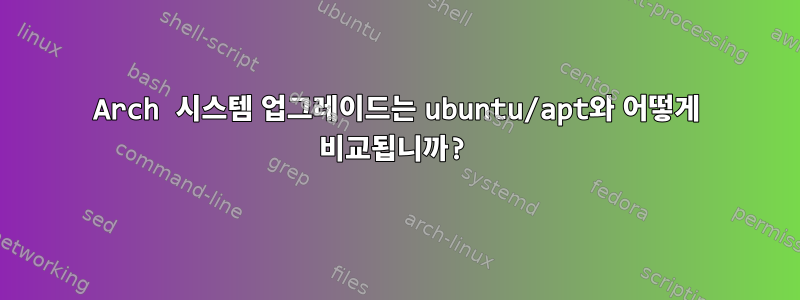 Arch 시스템 업그레이드는 ubuntu/apt와 어떻게 비교됩니까?