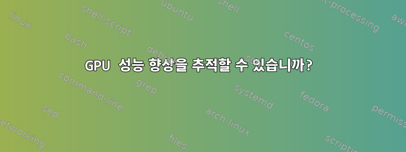 GPU 성능 향상을 추적할 수 있습니까?