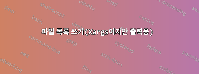 파일 목록 쓰기(Xargs이지만 출력용)