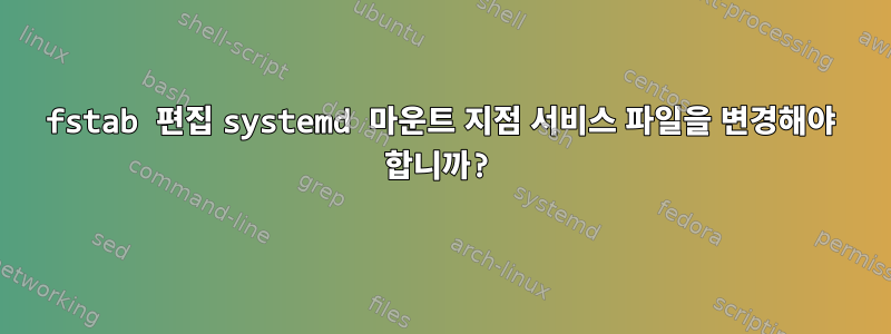 fstab 편집 systemd 마운트 지점 서비스 파일을 변경해야 합니까?