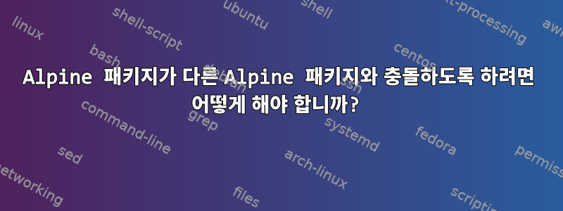 Alpine 패키지가 다른 Alpine 패키지와 충돌하도록 하려면 어떻게 해야 합니까?