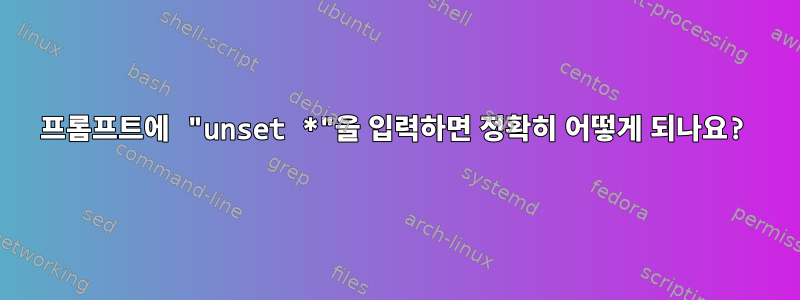 프롬프트에 "unset *"을 입력하면 정확히 어떻게 되나요?