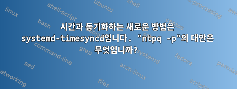 시간과 동기화하는 새로운 방법은 systemd-timesyncd입니다. "ntpq -p"의 대안은 무엇입니까?