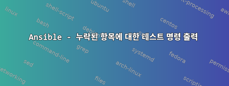 Ansible - 누락된 항목에 대한 테스트 명령 출력