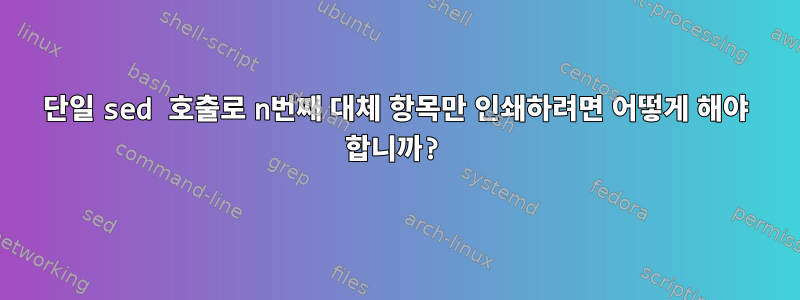 단일 sed 호출로 n번째 대체 항목만 인쇄하려면 어떻게 해야 합니까?