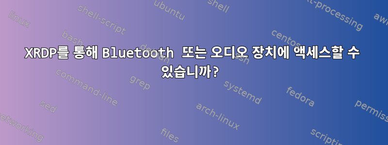 XRDP를 통해 Bluetooth 또는 오디오 장치에 액세스할 수 있습니까?