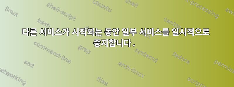 다른 서비스가 시작되는 동안 일부 서비스를 일시적으로 중지합니다.