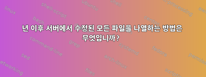 2020년 이후 서버에서 수정된 모든 파일을 나열하는 방법은 무엇입니까?