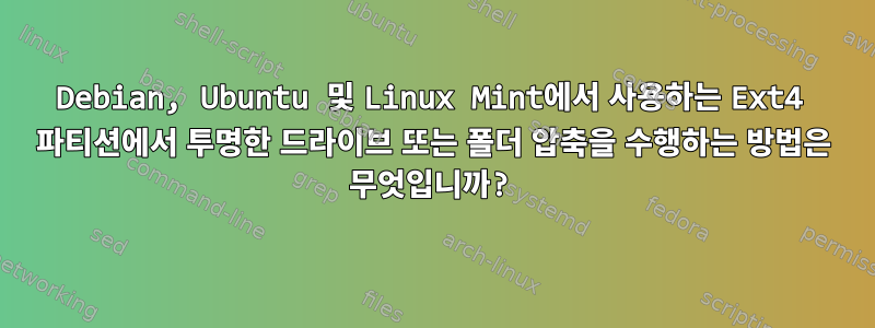 Debian, Ubuntu 및 Linux Mint에서 사용하는 Ext4 파티션에서 투명한 드라이브 또는 폴더 압축을 수행하는 방법은 무엇입니까?