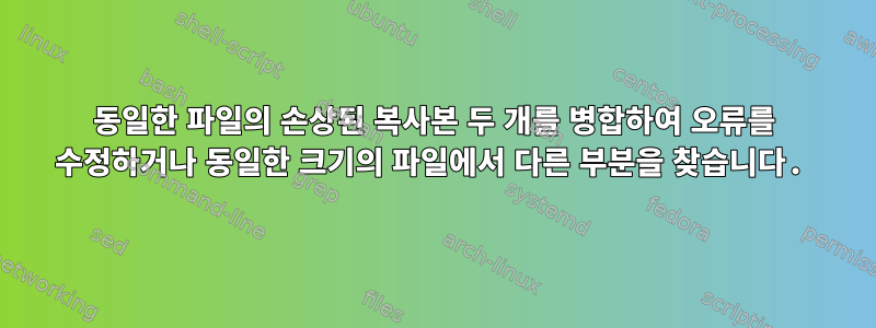 동일한 파일의 손상된 복사본 두 개를 병합하여 오류를 수정하거나 동일한 크기의 파일에서 다른 부분을 찾습니다.