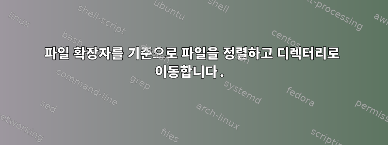 파일 확장자를 기준으로 파일을 정렬하고 디렉터리로 이동합니다.