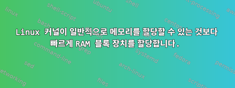 Linux 커널이 일반적으로 메모리를 할당할 수 있는 것보다 빠르게 RAM 블록 장치를 할당합니다.