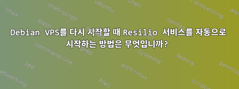 Debian VPS를 다시 시작할 때 Resilio 서비스를 자동으로 시작하는 방법은 무엇입니까?