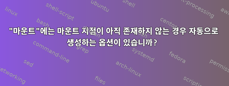 "마운트"에는 마운트 지점이 아직 존재하지 않는 경우 자동으로 생성하는 옵션이 있습니까?