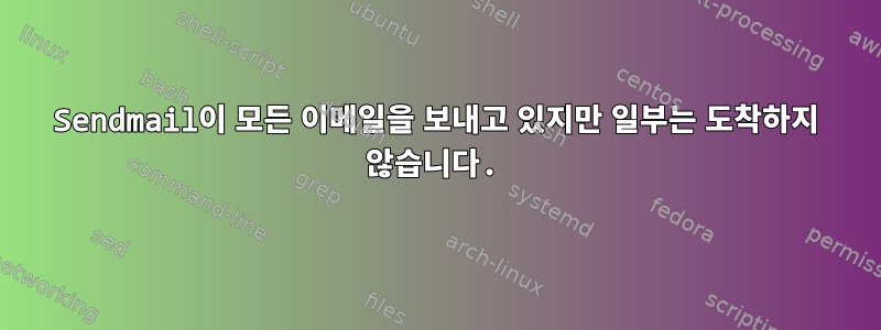 Sendmail이 모든 이메일을 보내고 있지만 일부는 도착하지 않습니다.