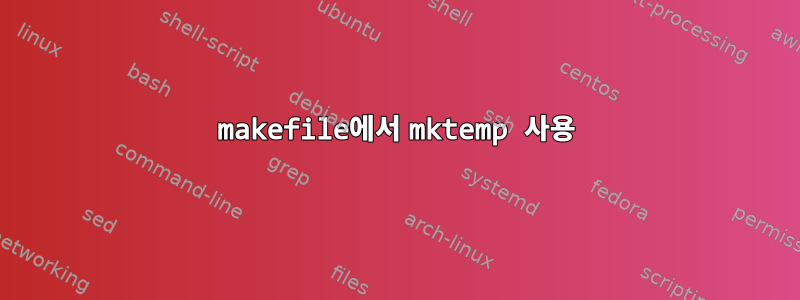 makefile에서 mktemp 사용