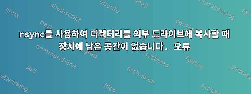 rsync를 사용하여 디렉터리를 외부 드라이브에 복사할 때 장치에 남은 공간이 없습니다. 오류