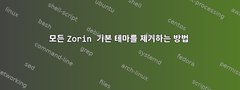 모든 Zorin 기본 테마를 제거하는 방법