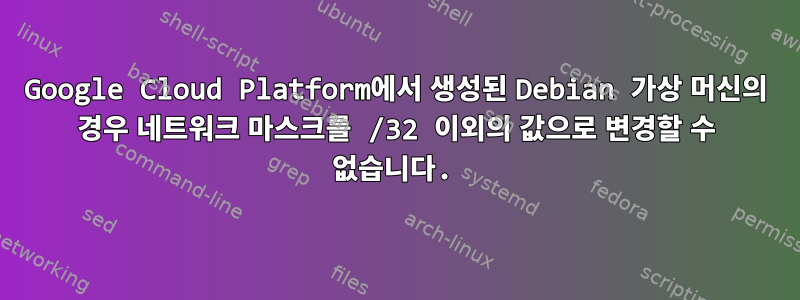 Google Cloud Platform에서 생성된 Debian 가상 머신의 경우 네트워크 마스크를 /32 이외의 값으로 변경할 수 없습니다.