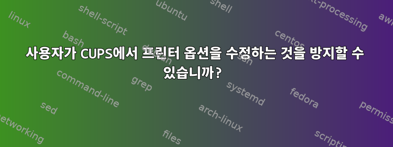 사용자가 CUPS에서 프린터 옵션을 수정하는 것을 방지할 수 있습니까?