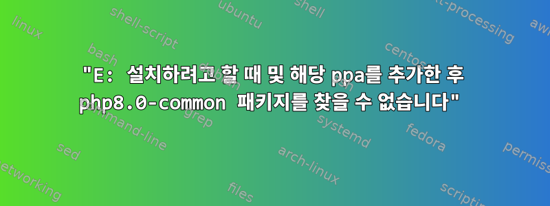 "E: 설치하려고 할 때 및 해당 ppa를 추가한 후 php8.0-common 패키지를 찾을 수 없습니다"