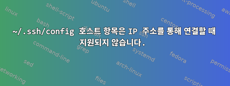 ~/.ssh/config 호스트 항목은 IP 주소를 통해 연결할 때 지원되지 않습니다.