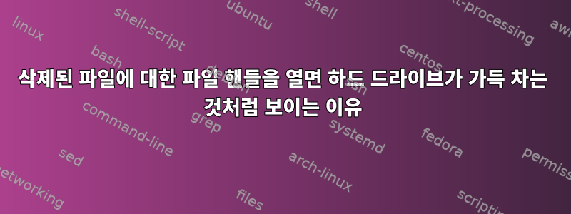 삭제된 파일에 대한 파일 핸들을 열면 하드 드라이브가 가득 차는 것처럼 보이는 이유