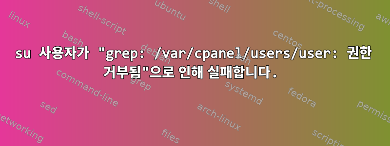 su 사용자가 "grep: /var/cpanel/users/user: 권한 거부됨"으로 인해 실패합니다.