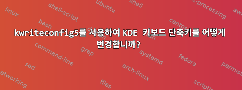 kwriteconfig5를 사용하여 KDE 키보드 단축키를 어떻게 변경합니까?