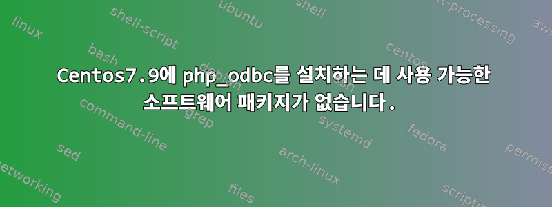 Centos7.9에 php_odbc를 설치하는 데 사용 가능한 소프트웨어 패키지가 없습니다.