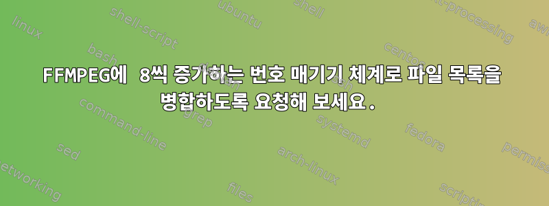 FFMPEG에 8씩 증가하는 번호 매기기 체계로 파일 목록을 병합하도록 요청해 보세요.