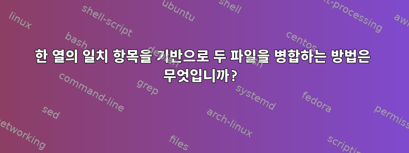 한 열의 일치 항목을 기반으로 두 파일을 병합하는 방법은 무엇입니까?