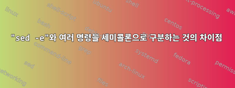 "sed -e"와 여러 명령을 세미콜론으로 구분하는 것의 차이점