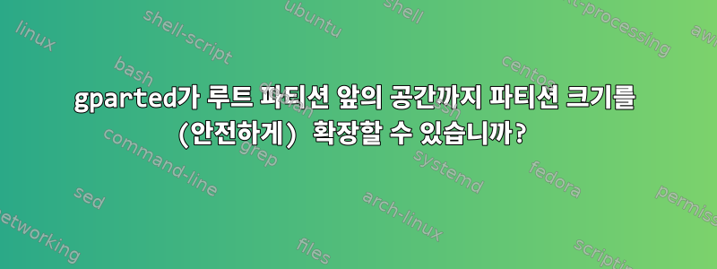 gparted가 루트 파티션 앞의 공간까지 파티션 크기를 (안전하게) 확장할 수 있습니까?