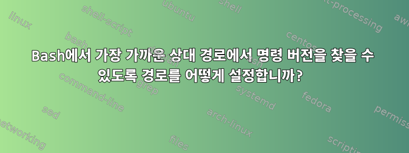 Bash에서 가장 가까운 상대 경로에서 명령 버전을 찾을 수 있도록 경로를 어떻게 설정합니까?